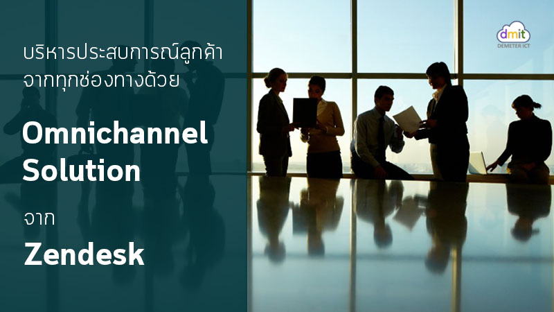 บริหารประสบการณ์ลูกค้าจากทุกช่องทางได้ง่าย ๆ ด้วย Omni-channel โซลูชัน จาก Zendesk