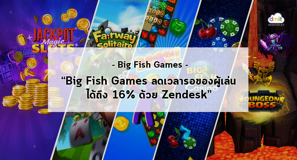 Big Fish Games ลดเวลารอของผู้เล่นได้ถึง 16% ด้วย Zendesk