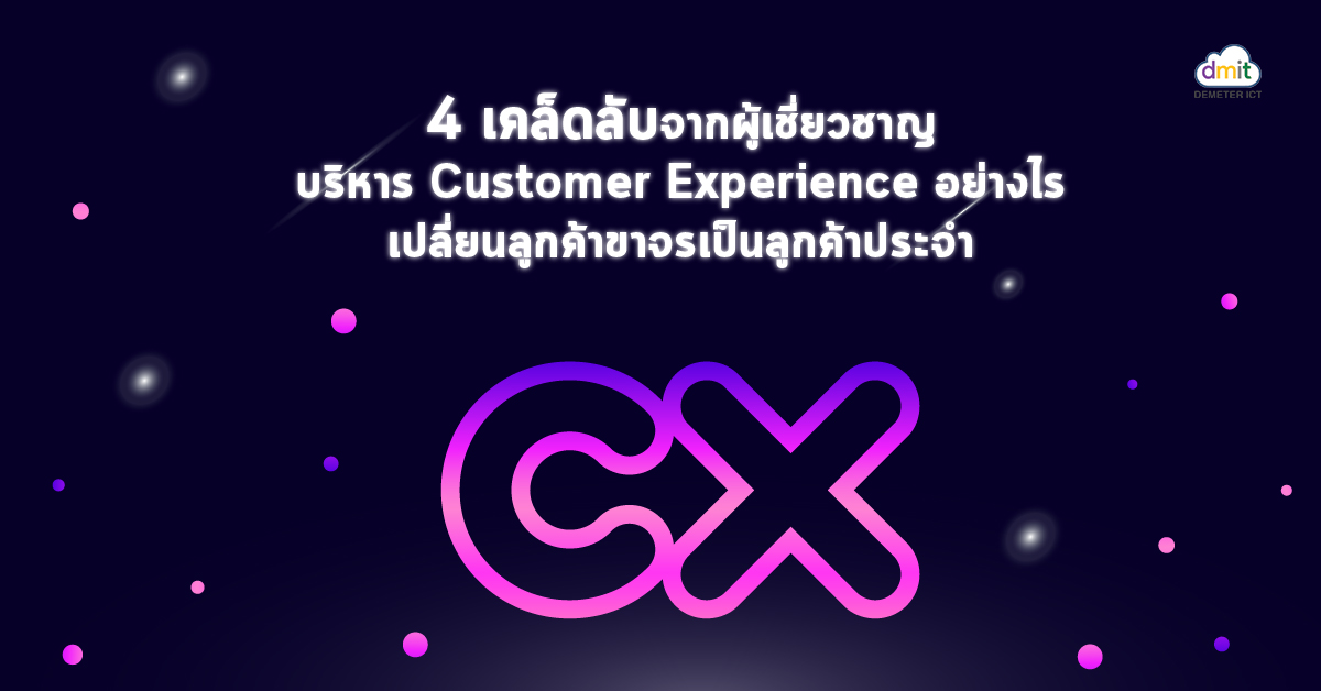 4 เคล็ดลับจากผู้เชี่ยวชาญ บริหาร Customer Experience อย่างไร เปลี่ยนลูกค้าขาจรเป็นลูกค้าประจำ